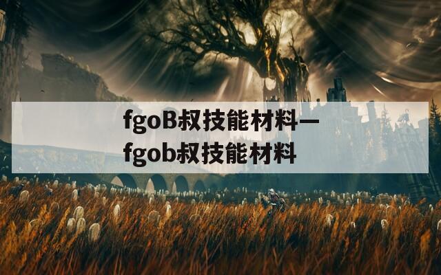 fgoB叔技能材料—fgob叔技能材料