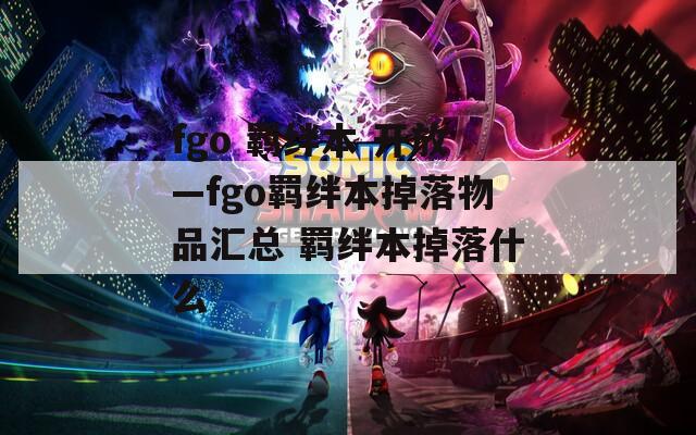 fgo 羁绊本 开放—fgo羁绊本掉落物品汇总 羁绊本掉落什么