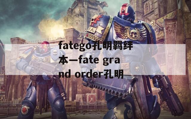 fatego孔明羁绊本—fate grand order孔明