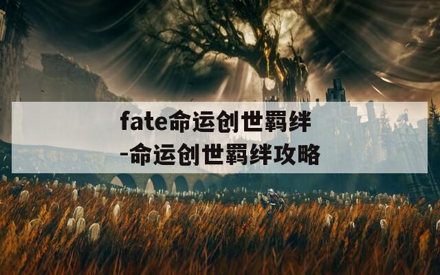 fate命运创世羁绊-命运创世羁绊攻略