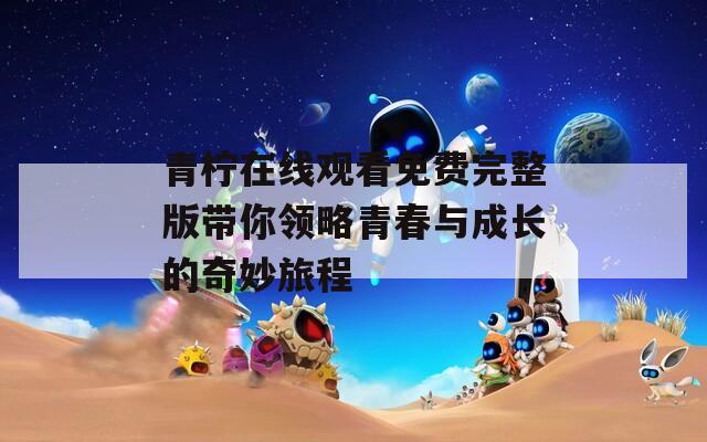 青柠在线观看免费完整版带你领略青春与成长的奇妙旅程