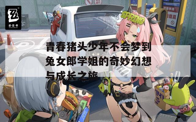 青春猪头少年不会梦到兔女郎学姐的奇妙幻想与成长之旅  第1张