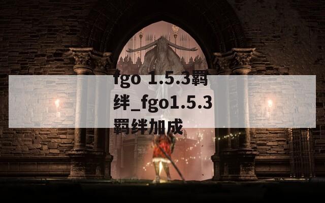 fgo 1.5.3羁绊_fgo1.5.3羁绊加成