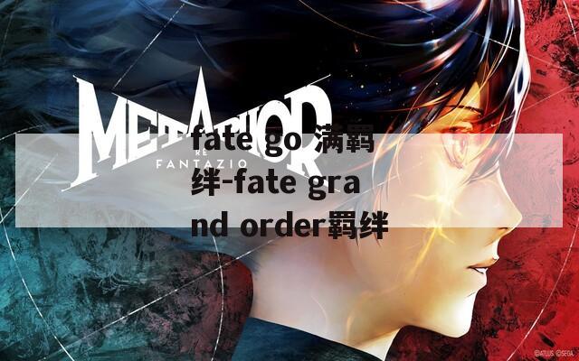 fate go 满羁绊-fate grand order羁绊