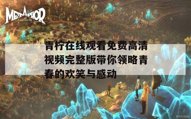 青柠在线观看免费高清视频完整版带你领略青春的欢笑与感动  第1张