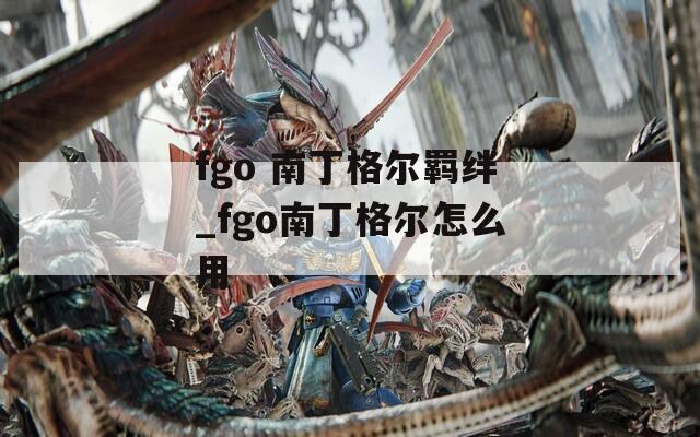 fgo 南丁格尔羁绊_fgo南丁格尔怎么用