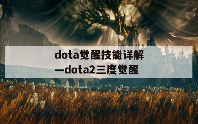 dota觉醒技能详解—dota2三度觉醒
