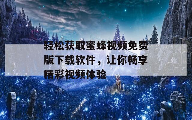 轻松获取蜜蜂视频免费版下载软件，让你畅享精彩视频体验