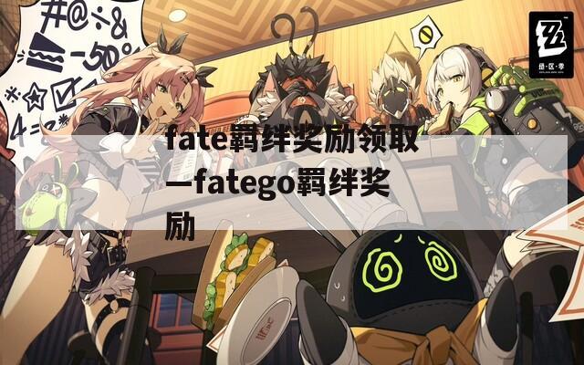 fate羁绊奖励领取—fatego羁绊奖励