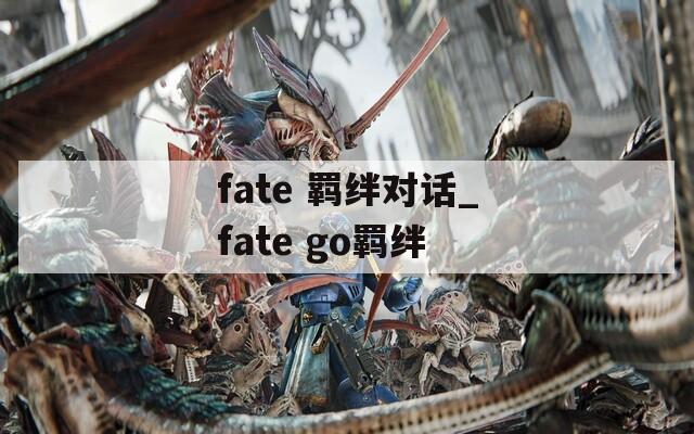 fate 羁绊对话_fate go羁绊