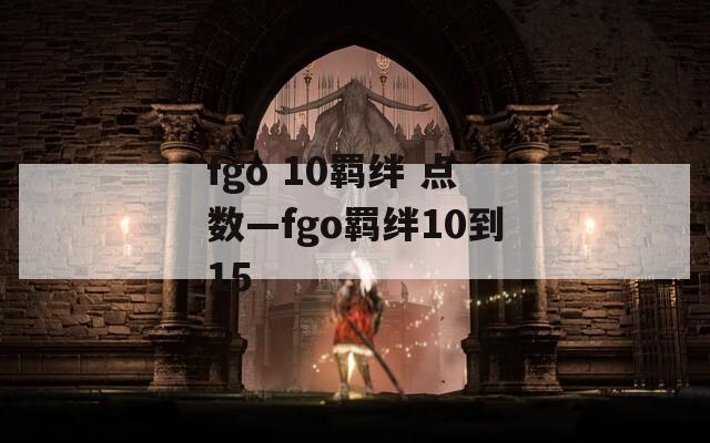 fgo 10羁绊 点数—fgo羁绊10到15