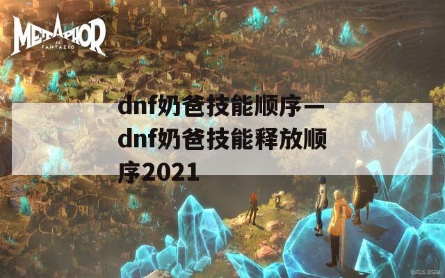 dnf奶爸技能顺序—dnf奶爸技能释放顺序2021  第1张