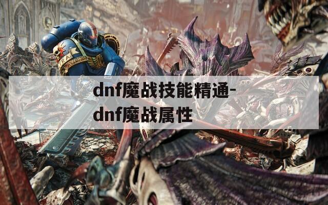 dnf魔战技能精通-dnf魔战属性