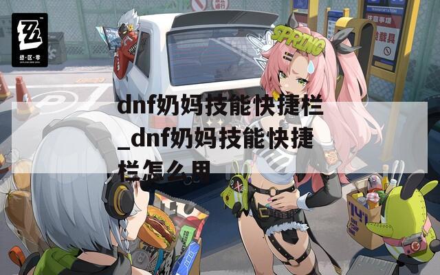 dnf奶妈技能快捷栏_dnf奶妈技能快捷栏怎么用