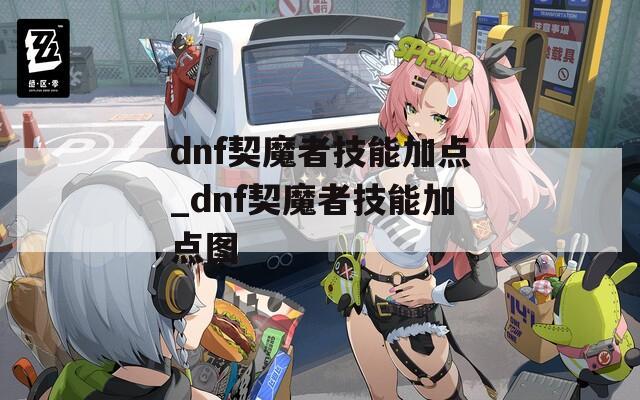 dnf契魔者技能加点_dnf契魔者技能加点图