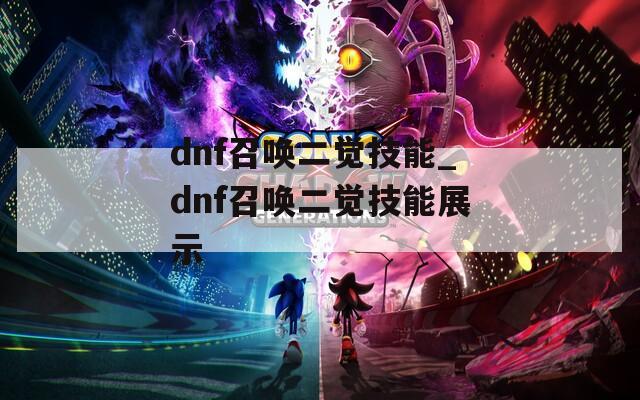 dnf召唤二觉技能_dnf召唤二觉技能展示  第1张