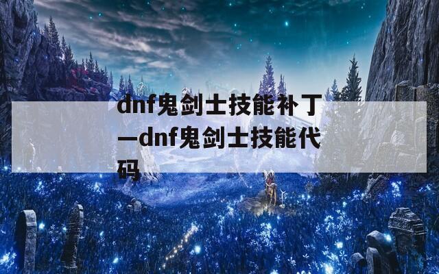 dnf鬼剑士技能补丁—dnf鬼剑士技能代码