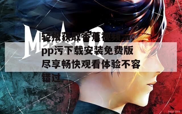 轻松获取香蕉视频.app污下载安装免费版尽享畅快观看体验不容错过