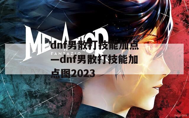dnf男散打技能加点—dnf男散打技能加点图2023