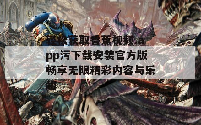 轻松获取香蕉视频.app污下载安装官方版畅享无限精彩内容与乐趣