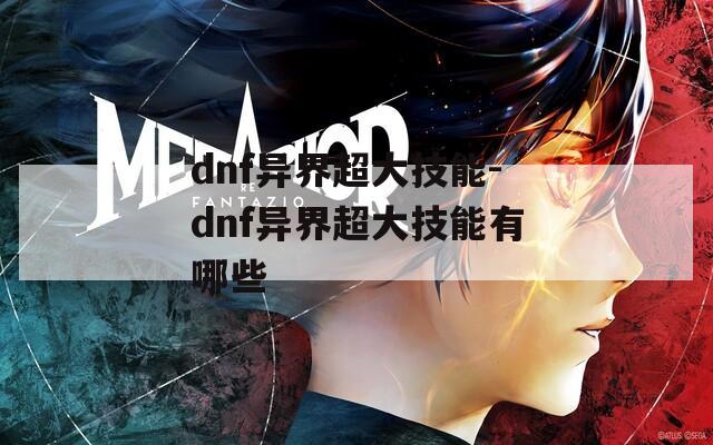 dnf异界超大技能-dnf异界超大技能有哪些  第1张