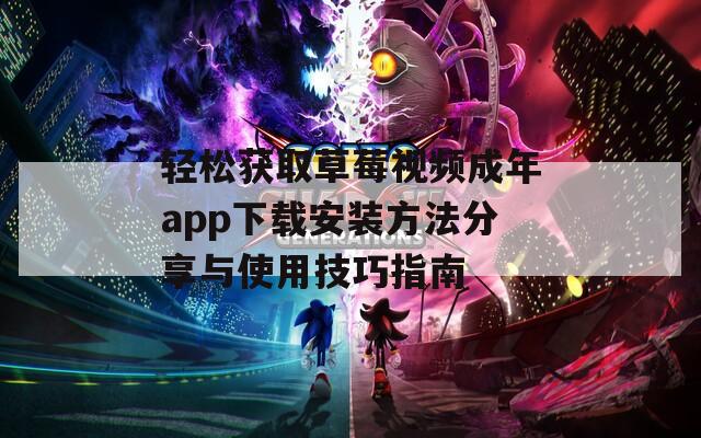 轻松获取草莓视频成年app下载安装方法分享与使用技巧指南  第1张