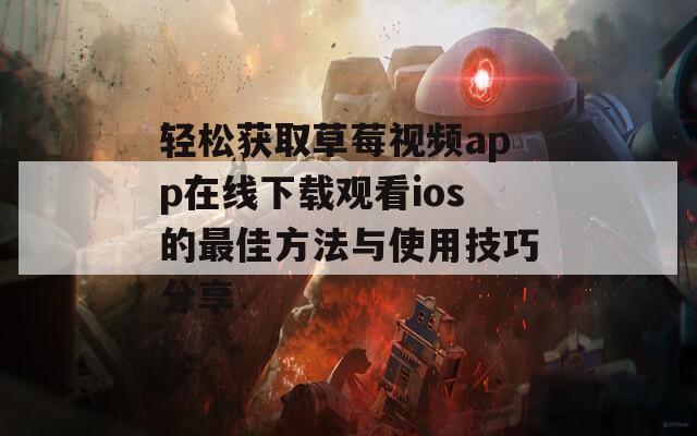 轻松获取草莓视频app在线下载观看ios的最佳方法与使用技巧分享