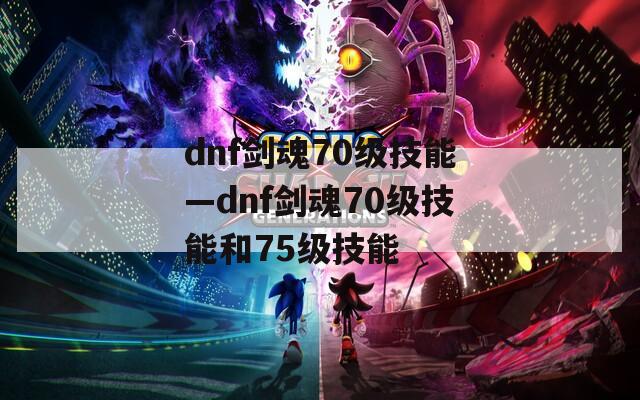 dnf剑魂70级技能—dnf剑魂70级技能和75级技能  第1张