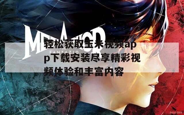 轻松获取玉米视频app下载安装尽享精彩视频体验和丰富内容