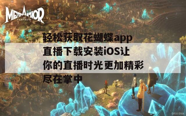 轻松获取花蝴蝶app直播下载安装iOS让你的直播时光更加精彩尽在掌中  第1张