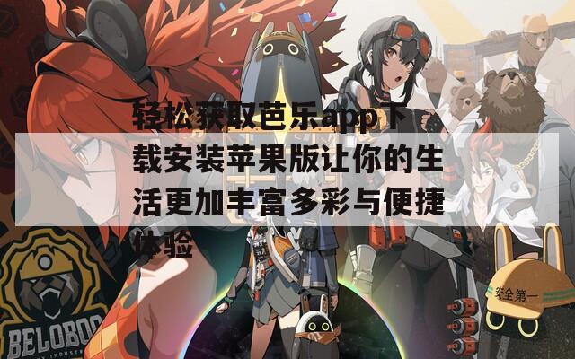 轻松获取芭乐app下载安装苹果版让你的生活更加丰富多彩与便捷体验  第1张