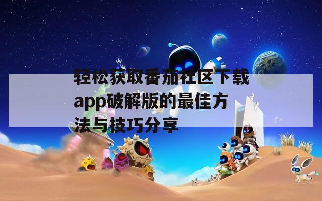 轻松获取番茄社区下载app破解版的最佳方法与技巧分享  第1张