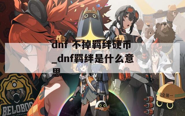 dnf 不掉羁绊硬币_dnf羁绊是什么意思