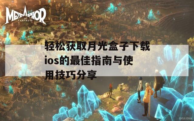 轻松获取月光盒子下载ios的最佳指南与使用技巧分享