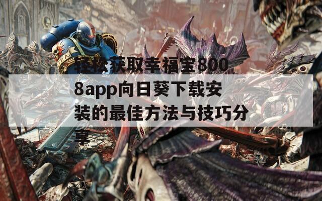 轻松获取幸福宝8008app向日葵下载安装的最佳方法与技巧分享