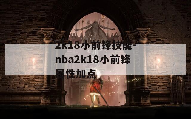 2k18小前锋技能-nba2k18小前锋属性加点