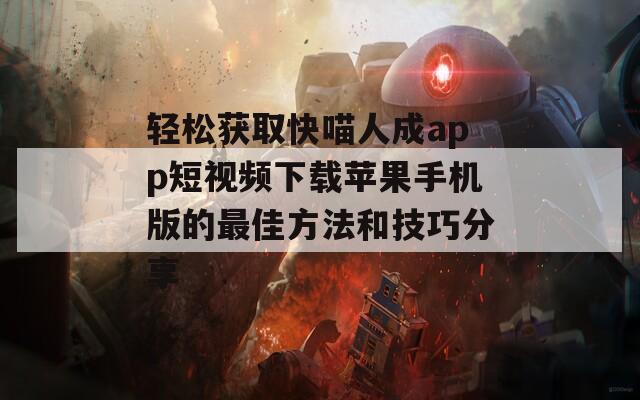 轻松获取快喵人成app短视频下载苹果手机版的最佳方法和技巧分享