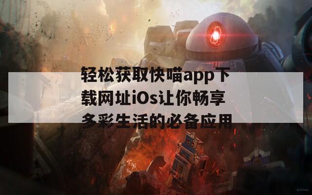 轻松获取快喵app下载网址iOs让你畅享多彩生活的必备应用