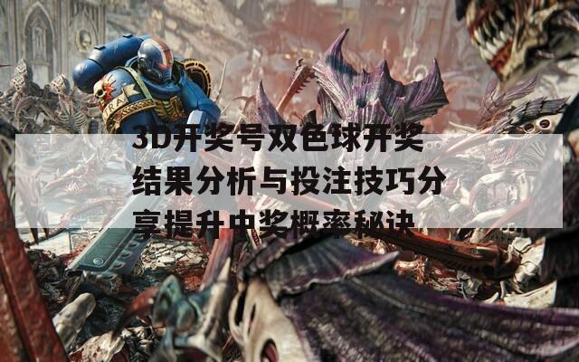 3D开奖号双色球开奖结果分析与投注技巧分享提升中奖概率秘诀