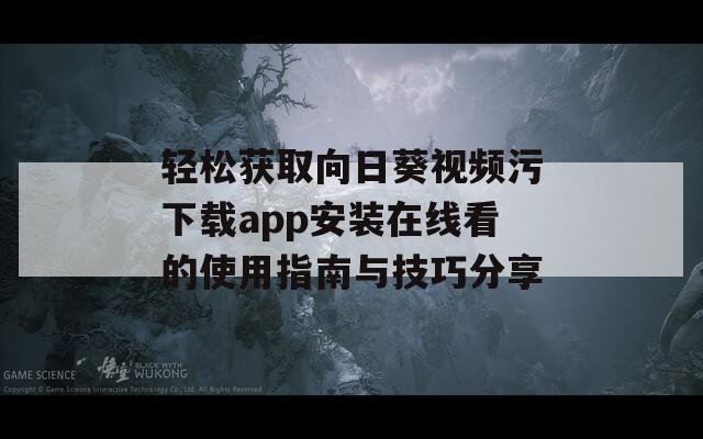 轻松获取向日葵视频污下载app安装在线看的使用指南与技巧分享