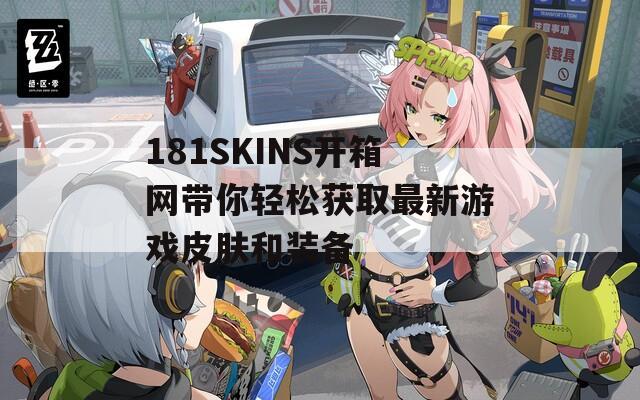 181SKINS开箱网带你轻松获取最新游戏皮肤和装备