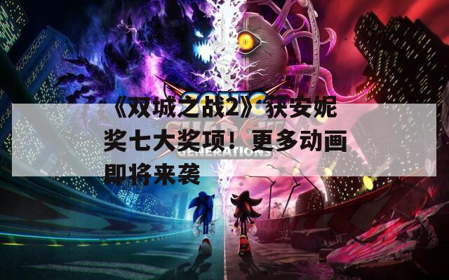 《双城之战2》获安妮奖七大奖项！更多动画即将来袭