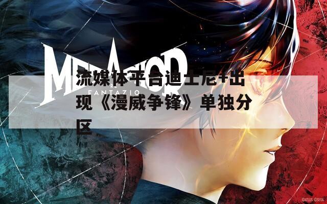 流媒体平台迪士尼+出现《漫威争锋》单独分区