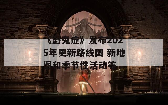 《恐鬼症》发布2025年更新路线图 新地图和季节性活动等