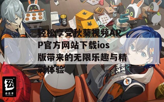 轻松享受秋葵视频APP官方网站下载ios版带来的无限乐趣与精彩体验  第1张