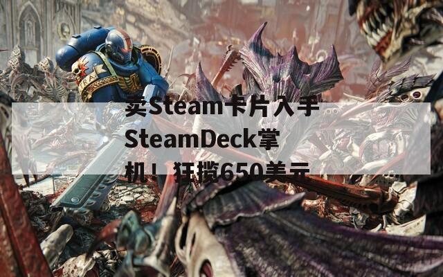 卖Steam卡片入手SteamDeck掌机！狂揽650美元