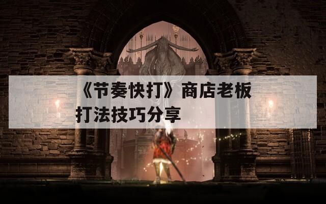 《节奏快打》商店老板打法技巧分享
