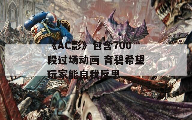 《AC影》包含700段过场动画 育碧希望玩家能自我反思