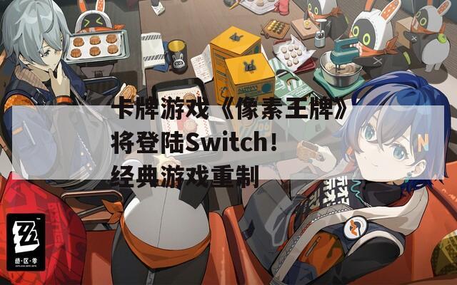 卡牌游戏《像素王牌》将登陆Switch！经典游戏重制