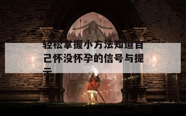 轻松掌握小方法知道自己怀没怀孕的信号与提示
